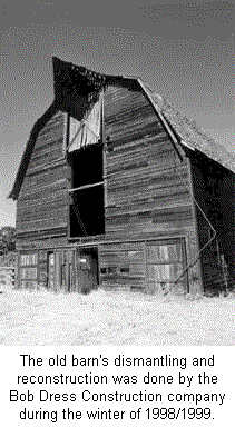This old barn's dismantling and reconstruction was done by the Bob Dress Contruction company during the winter of 1998/1999.